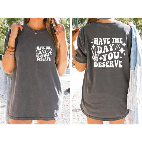 Have the Day You Deserve T-Shirt, Unisex Tee, Inspirational Graphic Tee, Motivational Tee, Positive Vibes Shirt, Unisex Tee, Trendy and Eye Catching Tees